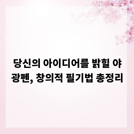 당신의 아이디어를 밝힐 야광펜, 창의적 필기법 총정리