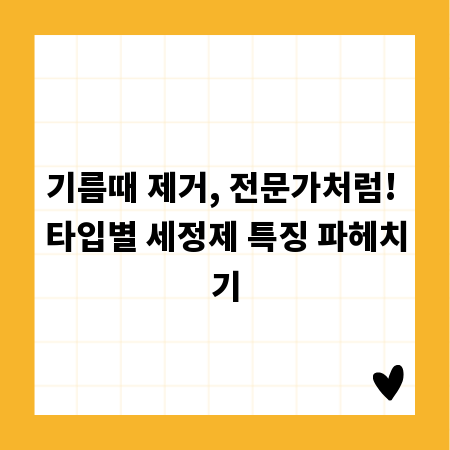 기름때 제거, 전문가처럼! 타입별 세정제 특징 파헤치기