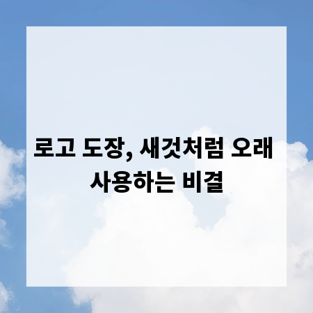 로고 도장, 새것처럼 오래 사용하는 비결
