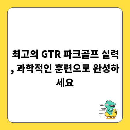 최고의 GTR 파크골프 실력, 과학적인 훈련으로 완성하세요