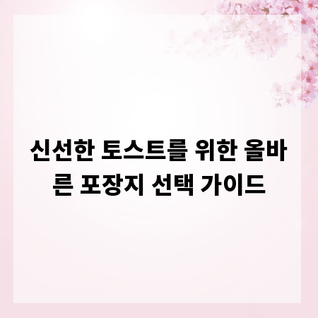 신선한 토스트를 위한 올바른 포장지 선택 가이드