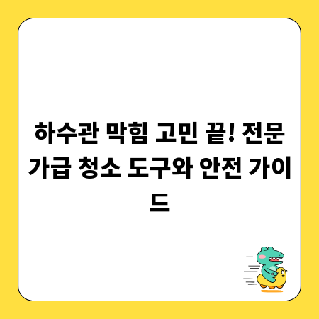 하수관 막힘 고민 끝! 전문가급 청소 도구와 안전 가이드