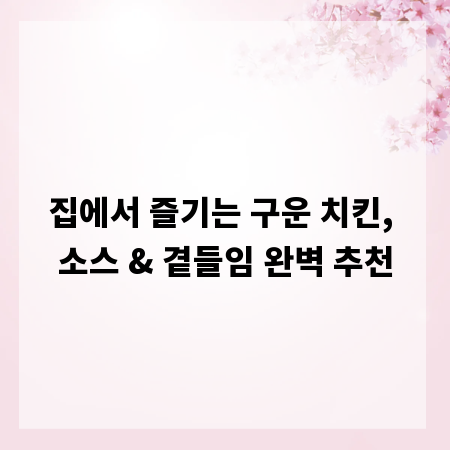 집에서 즐기는 구운 치킨, 소스 & 곁들임 완벽 추천