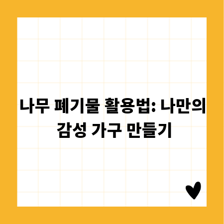 나무 폐기물 활용법: 나만의 감성 가구 만들기