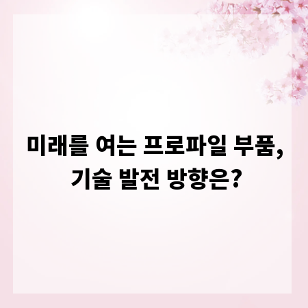 미래를 여는 프로파일 부품, 기술 발전 방향은?