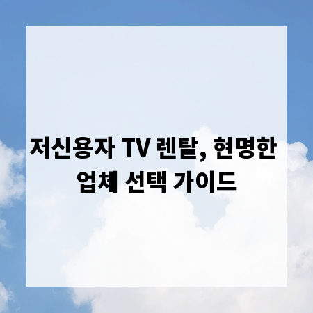저신용자 TV 렌탈, 현명한 업체 선택 가이드