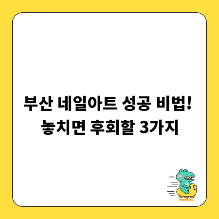 부산 네일아트 성공 비법! 놓치면 후회할 3가지