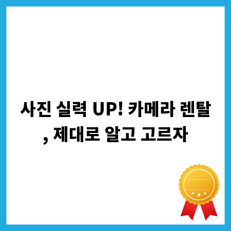 사진 실력 UP! 카메라 렌탈, 제대로 알고 고르자