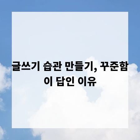 글쓰기 습관 만들기, 꾸준함이 답인 이유