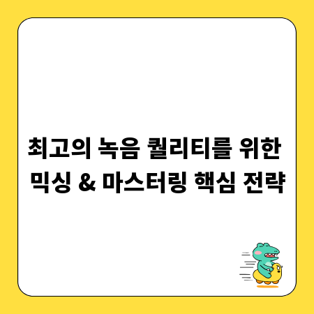 최고의 녹음 퀄리티를 위한 믹싱 & 마스터링 핵심 전략