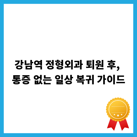 강남역 정형외과 퇴원 후, 통증 없는 일상 복귀 가이드