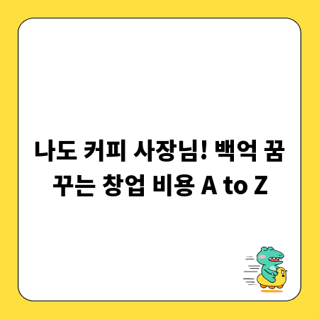 나도 커피 사장님! 백억 꿈꾸는 창업 비용 A to Z