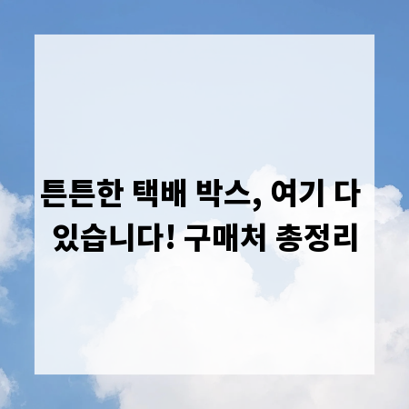 튼튼한 택배 박스, 여기 다 있습니다! 구매처 총정리