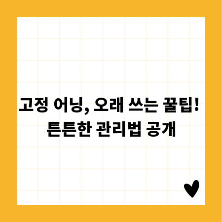 고정 어닝, 오래 쓰는 꿀팁! 튼튼한 관리법 공개