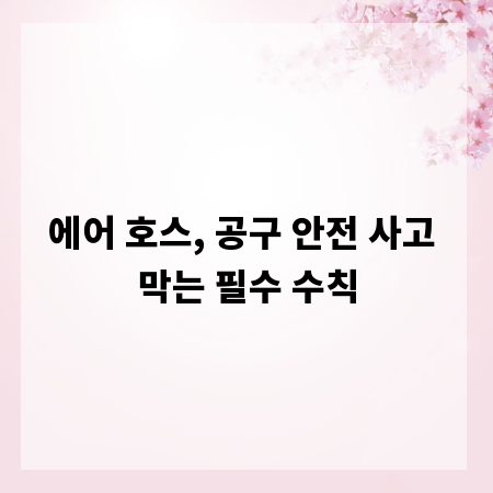 에어 호스, 공구 안전 사고 막는 필수 수칙