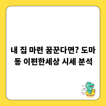 내 집 마련 꿈꾼다면? 도마동 이편한세상 시세 분석