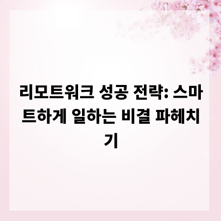 리모트워크 성공 전략: 스마트하게 일하는 비결 파헤치기