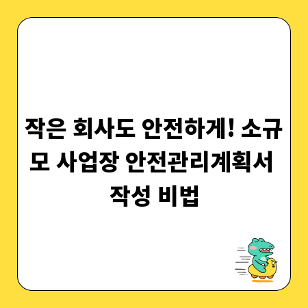 작은 회사도 안전하게! 소규모 사업장 안전관리계획서 작성 비법