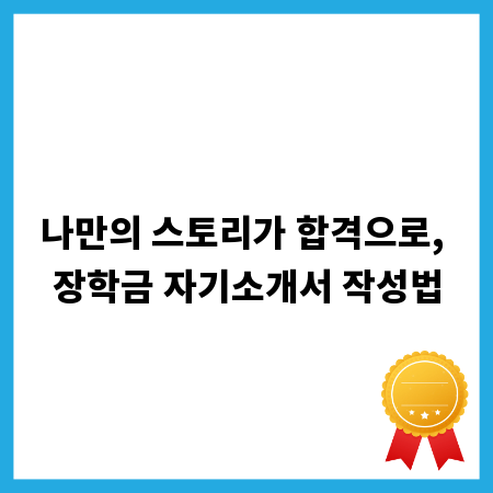 나만의 스토리가 합격으로, 장학금 자기소개서 작성법