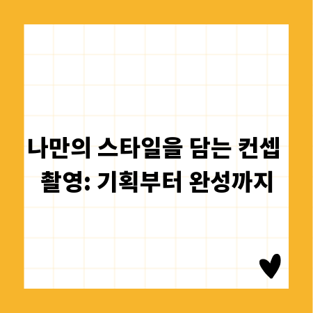 나만의 스타일을 담는 컨셉 촬영: 기획부터 완성까지