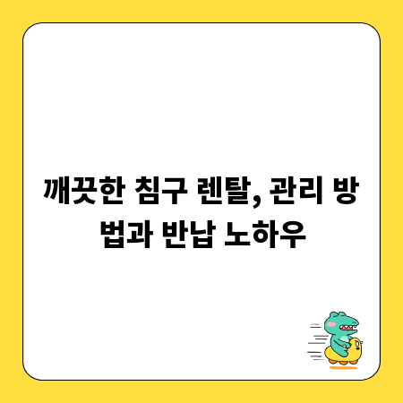 깨끗한 침구 렌탈, 관리 방법과 반납 노하우