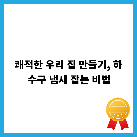 쾌적한 우리 집 만들기, 하수구 냄새 잡는 비법