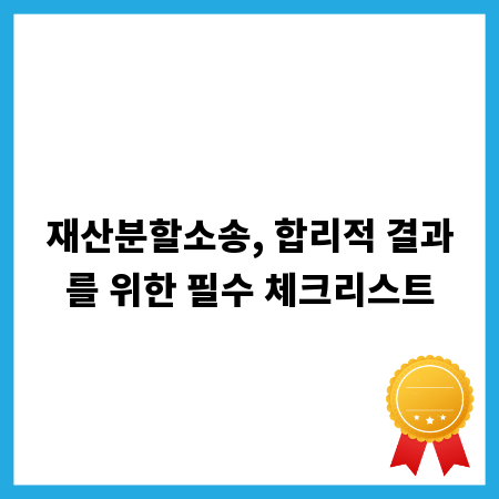 재산분할소송, 합리적 결과를 위한 필수 체크리스트
