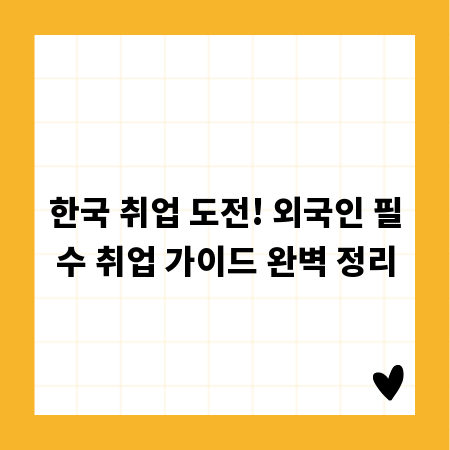한국 취업 도전! 외국인 필수 취업 가이드 완벽 정리