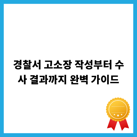 경찰서 고소장 작성부터 수사 결과까지 완벽 가이드