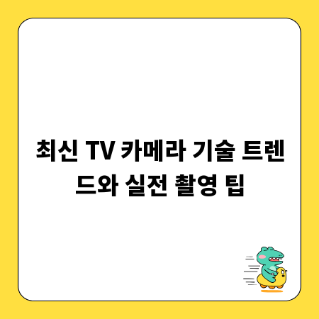 최신 TV 카메라 기술 트렌드와 실전 촬영 팁