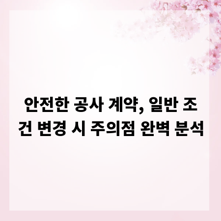 안전한 공사 계약, 일반 조건 변경 시 주의점 완벽 분석