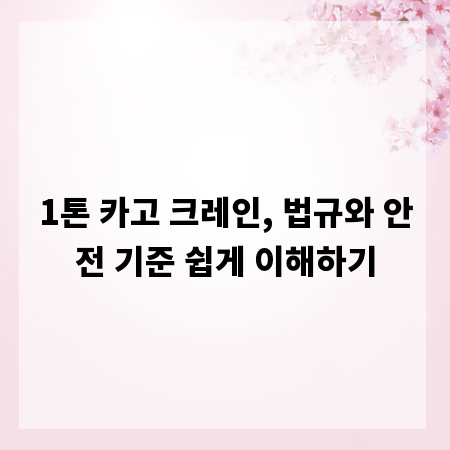 1톤 카고 크레인, 법규와 안전 기준 쉽게 이해하기