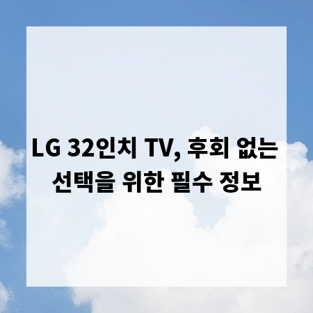 LG 32인치 TV, 후회 없는 선택을 위한 필수 정보