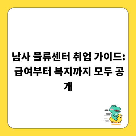 남사 물류센터 취업 가이드: 급여부터 복지까지 모두 공개