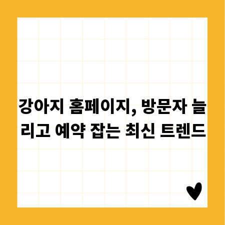 강아지 홈페이지, 방문자 늘리고 예약 잡는 최신 트렌드