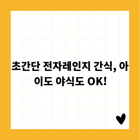 초간단 전자레인지 간식, 아이도 야식도 OK!