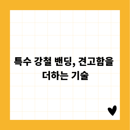 특수 강철 밴딩, 견고함을 더하는 기술