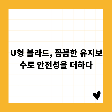 U형 볼라드, 꼼꼼한 유지보수로 안전성을 더하다