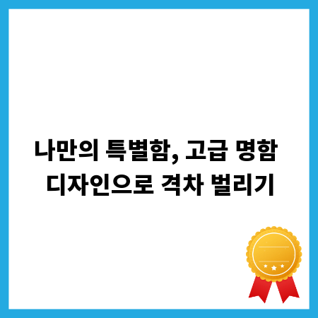나만의 특별함, 고급 명함 디자인으로 격차 벌리기