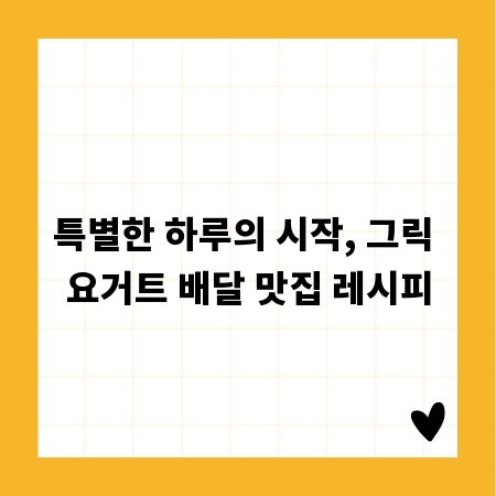 특별한 하루의 시작, 그릭 요거트 배달 맛집 레시피