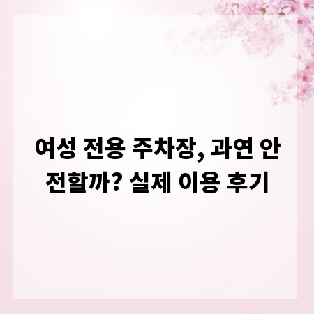 여성 전용 주차장, 과연 안전할까? 실제 이용 후기