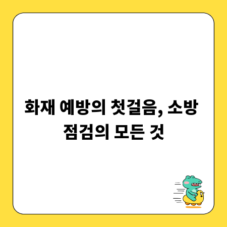 화재 예방의 첫걸음, 소방 점검의 모든 것