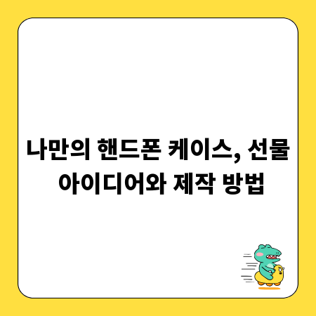 나만의 핸드폰 케이스, 선물 아이디어와 제작 방법