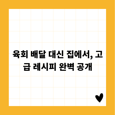 육회 배달 대신 집에서, 고급 레시피 완벽 공개