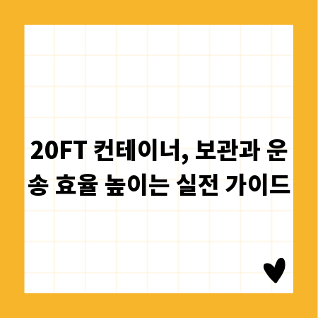 20FT 컨테이너, 보관과 운송 효율 높이는 실전 가이드