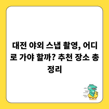 대전 야외 스냅 촬영, 어디로 가야 할까? 추천 장소 총정리