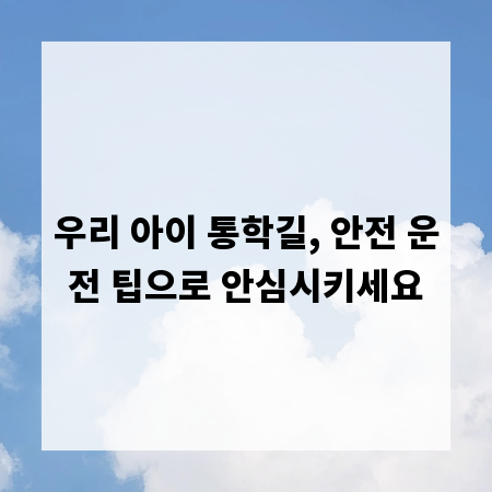 우리 아이 통학길, 안전 운전 팁으로 안심시키세요