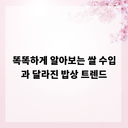 똑똑하게 알아보는 쌀 수입과 달라진 밥상 트렌드