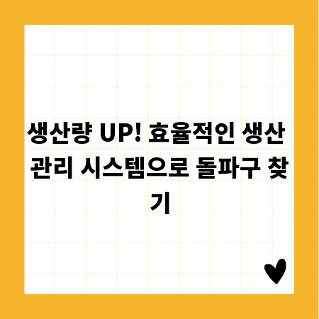 생산량 UP! 효율적인 생산 관리 시스템으로 돌파구 찾기
