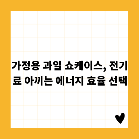 가정용 과일 쇼케이스, 전기료 아끼는 에너지 효율 선택